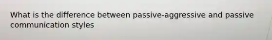 What is the difference between passive-aggressive and passive communication styles