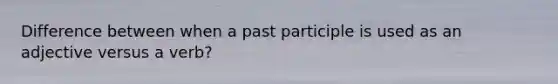 Difference between when a past participle is used as an adjective versus a verb?