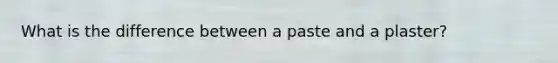 What is the difference between a paste and a plaster?