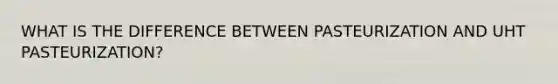 WHAT IS THE DIFFERENCE BETWEEN PASTEURIZATION AND UHT PASTEURIZATION?
