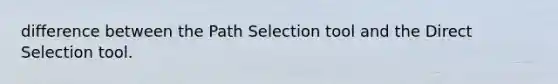 difference between the Path Selection tool and the Direct Selection tool.
