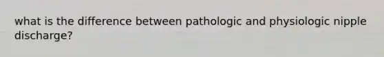 what is the difference between pathologic and physiologic nipple discharge?