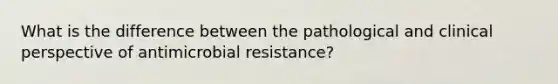 What is the difference between the pathological and clinical perspective of antimicrobial resistance?