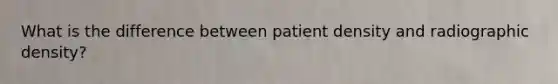 What is the difference between patient density and radiographic density?