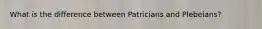 What is the difference between Patricians and Plebeians?