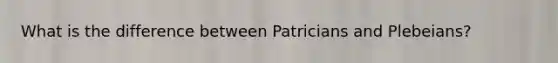 What is the difference between Patricians and Plebeians?