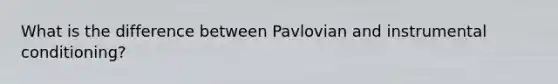 What is the difference between Pavlovian and instrumental conditioning?