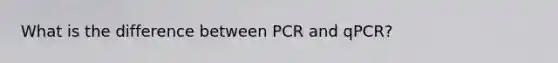 What is the difference between PCR and qPCR?