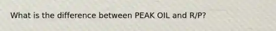 What is the difference between PEAK OIL and R/P?