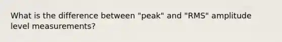 What is the difference between "peak" and "RMS" amplitude level measurements?