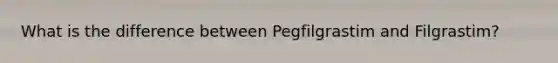 What is the difference between Pegfilgrastim and Filgrastim?