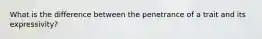 What is the difference between the penetrance of a trait and its expressivity?