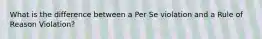 What is the difference between a Per Se violation and a Rule of Reason Violation?