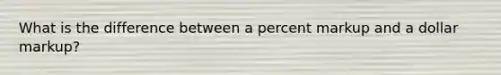 What is the difference between a percent markup and a dollar markup?