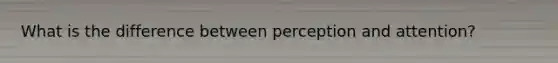 What is the difference between perception and attention?