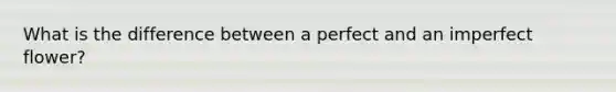 What is the difference between a perfect and an imperfect flower?