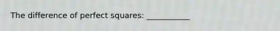 The difference of <a href='https://www.questionai.com/knowledge/keZyNw3Ngc-perfect-squares' class='anchor-knowledge'>perfect squares</a>: ___________