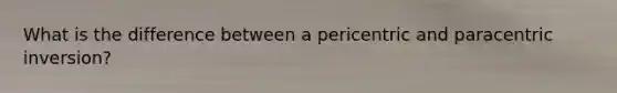 What is the difference between a pericentric and paracentric inversion?