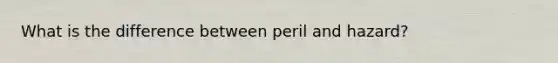 What is the difference between peril and hazard?