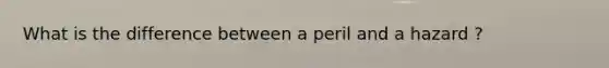 What is the difference between a peril and a hazard ?