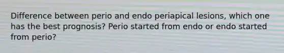 Difference between perio and endo periapical lesions, which one has the best prognosis? Perio started from endo or endo started from perio?