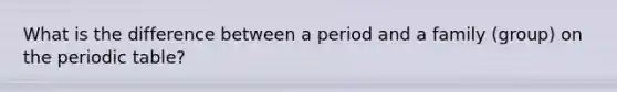 What is the difference between a period and a family (group) on the periodic table?