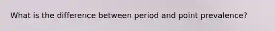 What is the difference between period and point prevalence?