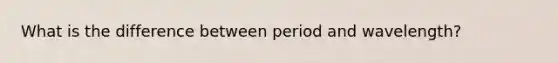 What is the difference between period and wavelength?
