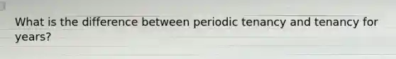 What is the difference between periodic tenancy and tenancy for years?