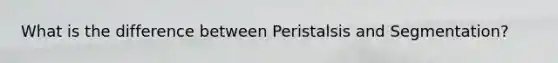 What is the difference between Peristalsis and Segmentation?