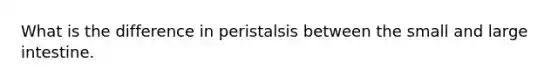 What is the difference in peristalsis between the small and large intestine.