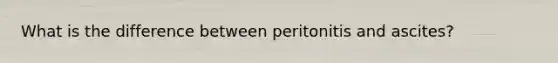 What is the difference between peritonitis and ascites?