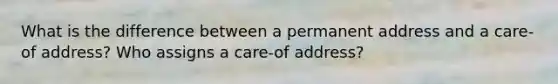 What is the difference between a permanent address and a care-of address? Who assigns a care-of address?