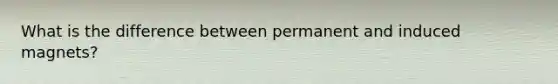 What is the difference between permanent and induced magnets?