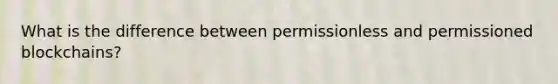 What is the difference between permissionless and permissioned blockchains?