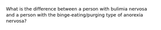 What is the difference between a person with bulimia nervosa and a person with the binge-eating/purging type of anorexia nervosa?