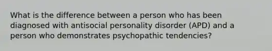 What is the difference between a person who has been diagnosed with <a href='https://www.questionai.com/knowledge/kk2UpWTniM-antisocial-personality-disorder' class='anchor-knowledge'>antisocial personality disorder</a> (APD) and a person who demonstrates psychopathic tendencies?