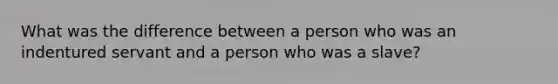 What was the difference between a person who was an indentured servant and a person who was a slave?