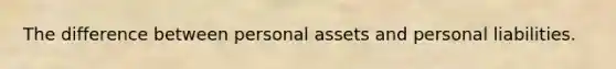 The difference between personal assets and personal liabilities.