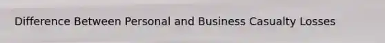 Difference Between Personal and Business Casualty Losses