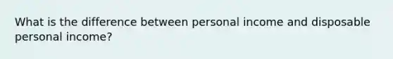 What is the difference between personal income and disposable personal income?