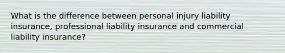 What is the difference between personal injury liability insurance, professional liability insurance and commercial liability insurance?