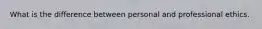 What is the difference between personal and professional ethics.