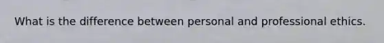 What is the difference between personal and professional ethics.