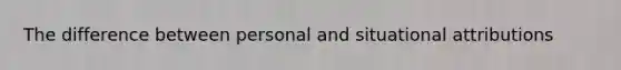 The difference between personal and situational attributions