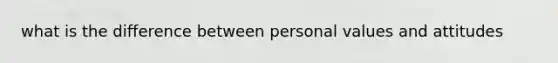 what is the difference between personal values and attitudes
