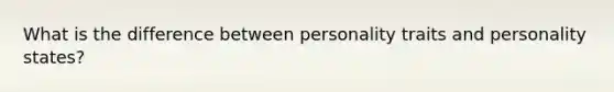 What is the difference between personality traits and personality states?