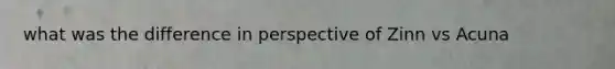 what was the difference in perspective of Zinn vs Acuna