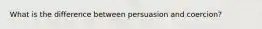 What is the difference between persuasion and coercion?
