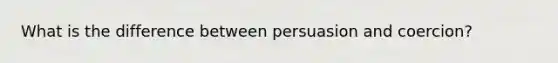 What is the difference between persuasion and coercion?